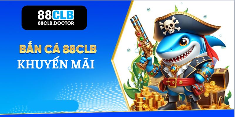 Khuyến mãi 88CLB tặng 100K cho sảnh bắn cá