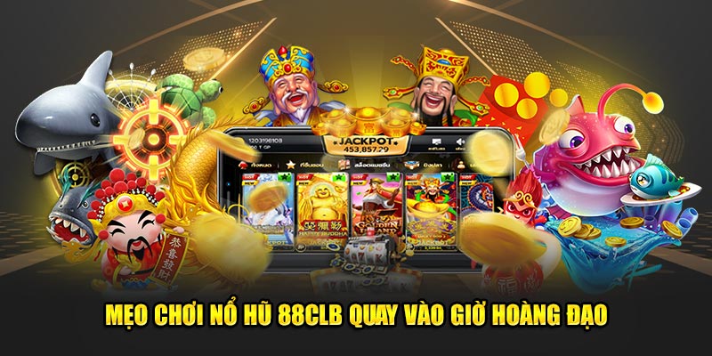 Mẹo chơi nổ hũ 88CLB quay vào giờ hoàng đạo