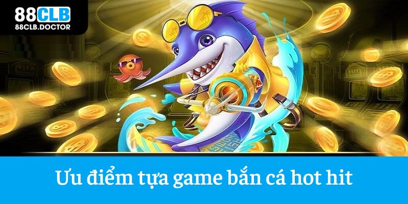 Tựa game bắn cá hot hit với những ưu điểm nổi trội