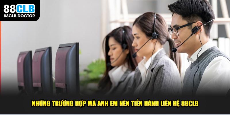 Những trường hợp mà anh em nên tiến hành liên hệ 88CLB