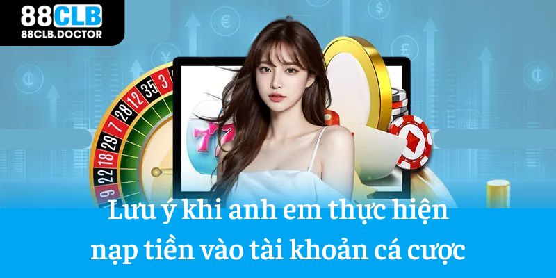 Một vài lưu ý khi anh em thực hiện nạp tiền vào tài khoản cá cược